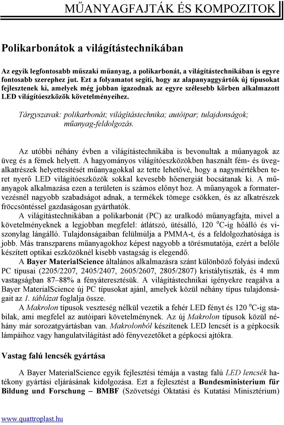 Tárgyszavak: polikarbonát; világítástechnika; autóipar; tulajdonságok; műanyag-feldolgozás. Az utóbbi néhány évben a világítástechnikába is bevonultak a műanyagok az üveg és a fémek helyett.