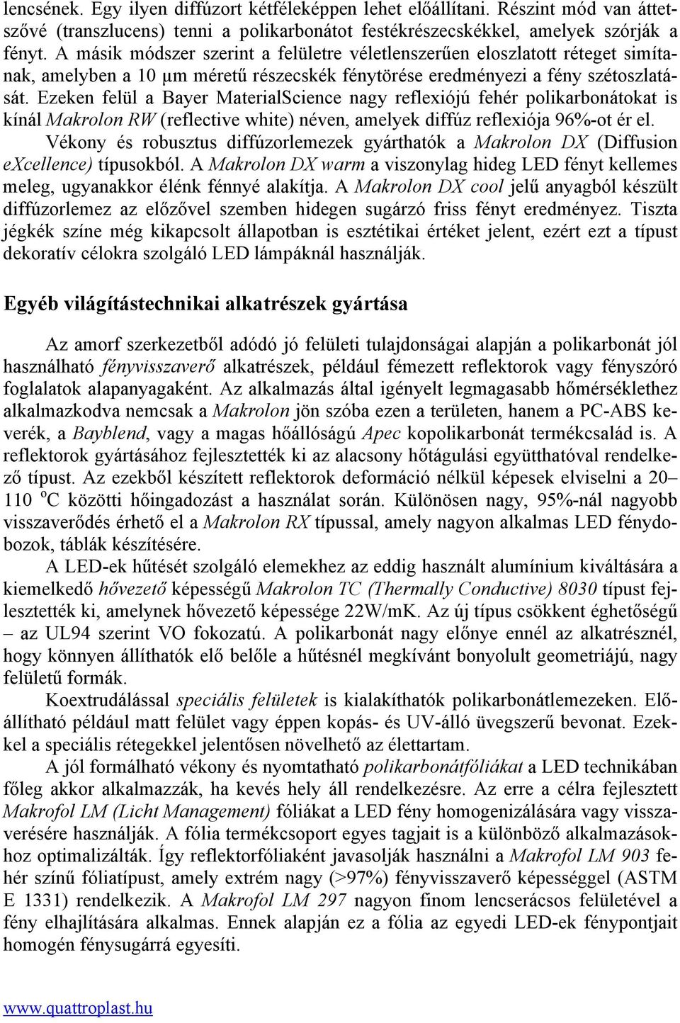 Ezeken felül a Bayer MaterialScience nagy reflexiójú fehér polikarbonátokat is kínál Makrolon RW (reflective white) néven, amelyek diffúz reflexiója 96%-ot ér el.