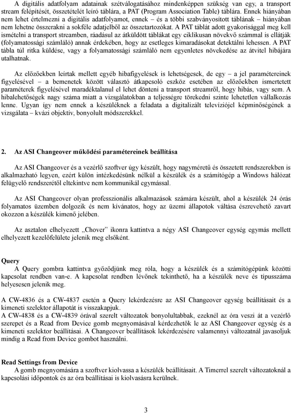 A PAT táblát adott gyakorisággal meg kell ismételni a transport streamben, ráadásul az átküldött táblákat egy ciklikusan növekvő számmal is ellátják (folyamatossági számláló) annak érdekében, hogy az