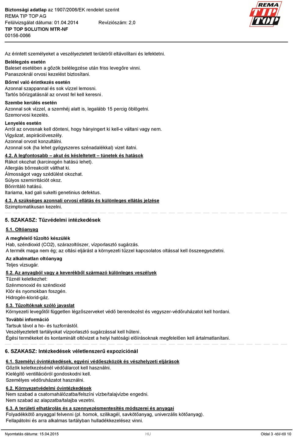Szembe kerülés esetén Azonnal sok vízzel, a szemhéj alatt is, legalább 15 percig öblögetni. Szemorvosi kezelés.