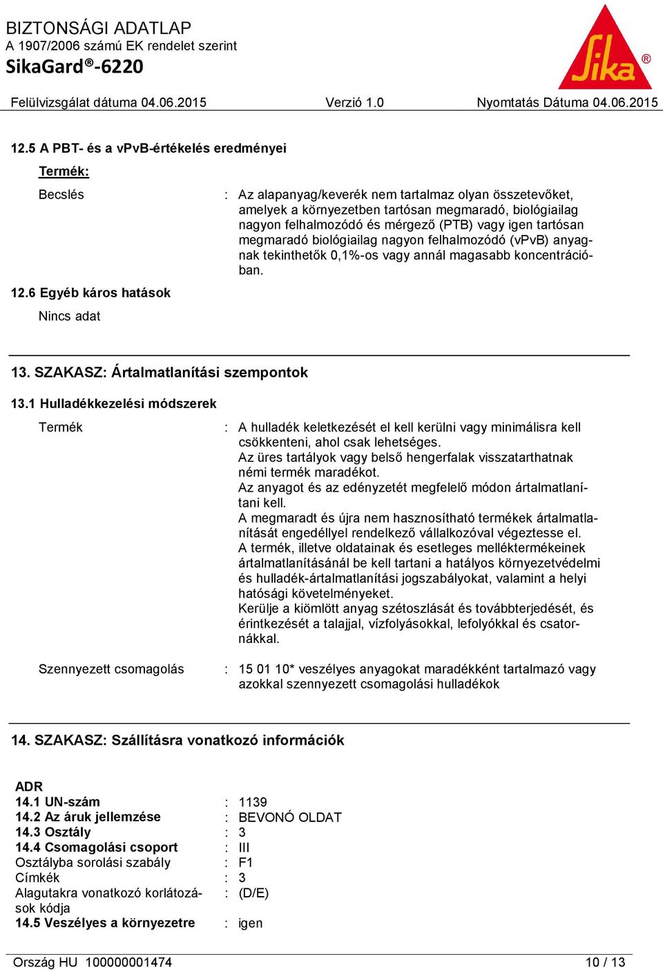 megmaradó biológiailag nagyon felhalmozódó (vpvb) anyagnak tekinthetők 0,1%-os vagy annál magasabb koncentrációban. 13. SZAKASZ: Ártalmatlanítási szempontok 13.