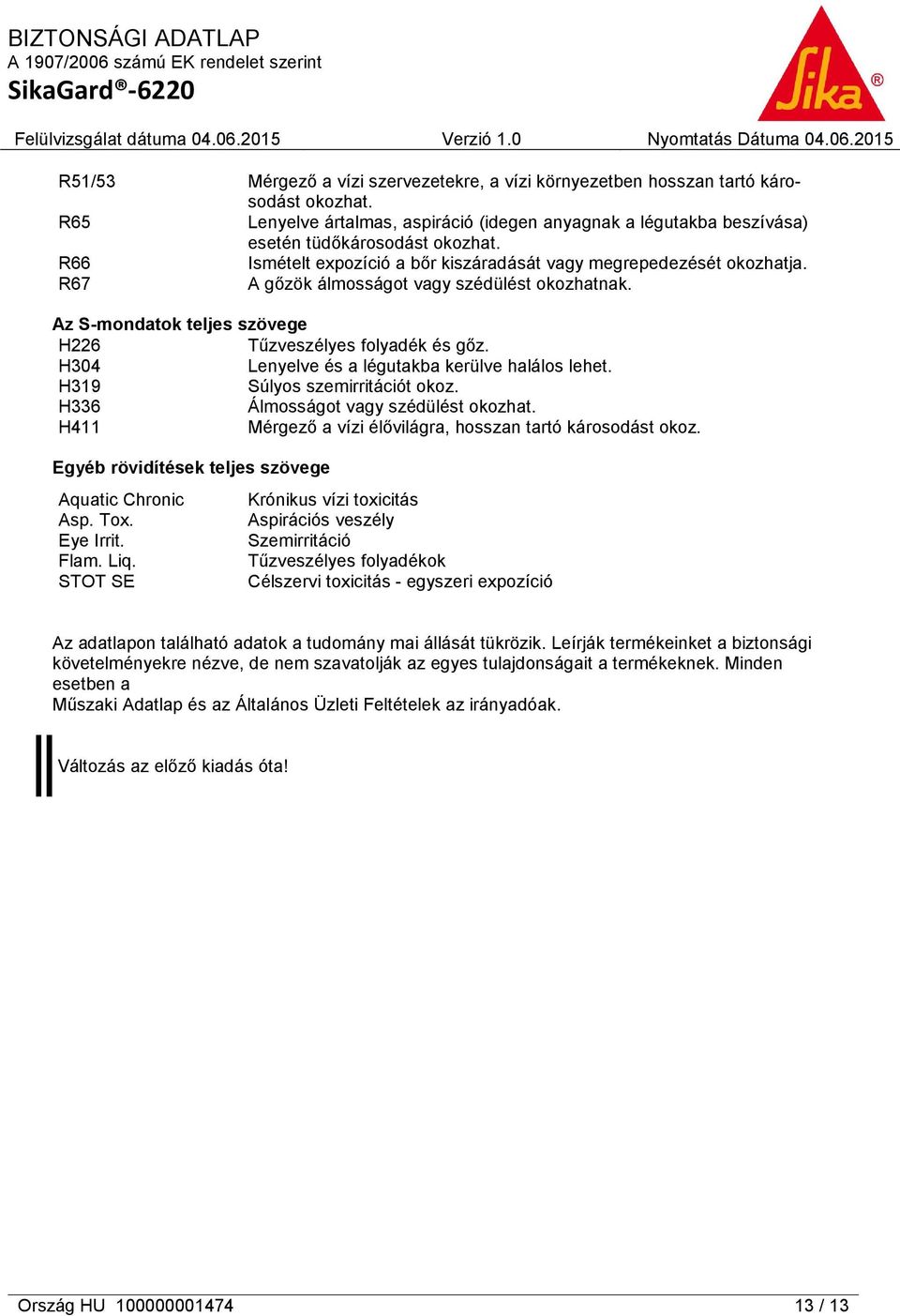 H304 Lenyelve és a légutakba kerülve halálos lehet. H319 Súlyos szemirritációt okoz. H336 Álmosságot vagy szédülést okozhat. H411 Mérgező a vízi élővilágra, hosszan tartó károsodást okoz.