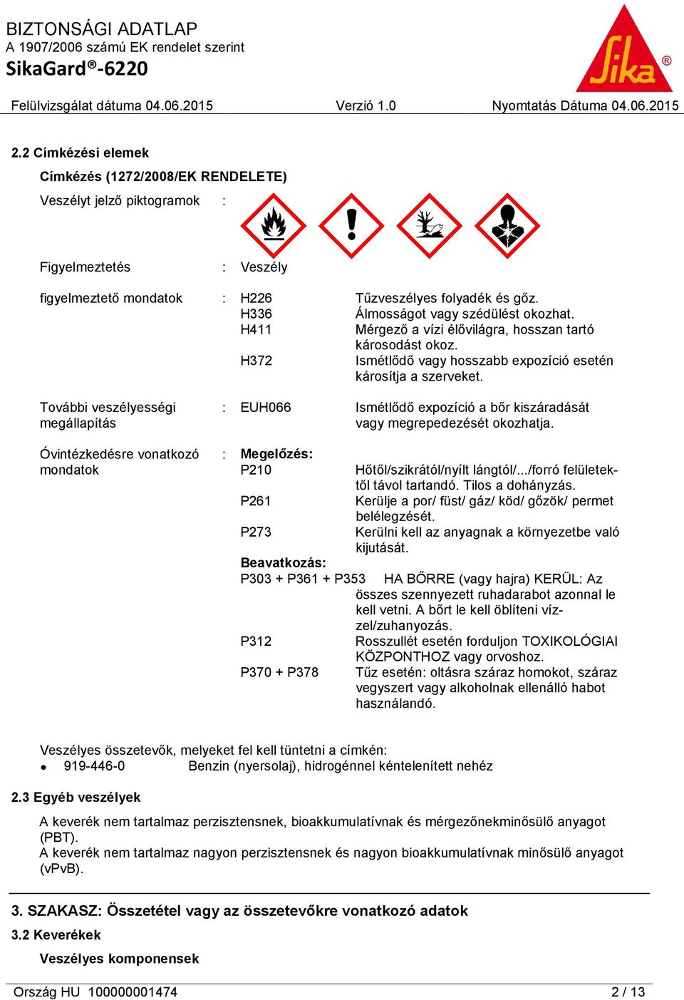 További veszélyességi megállapítás Óvintézkedésre vonatkozó mondatok : EUH066 Ismétlődő expozíció a bőr kiszáradását vagy megrepedezését okozhatja.