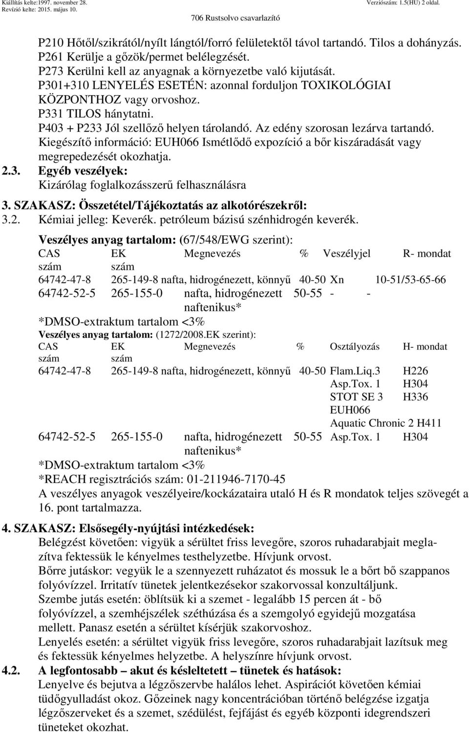 P403 + P233 Jól szellőző helyen tárolandó. Az edény szorosan lezárva tartandó. Kiegészítő információ: EUH066 Ismétlődő expozíció a bőr kiszáradását vagy megrepedezését okozhatja. 2.3. Egyéb veszélyek: Kizárólag foglalkozásszerű felhasználásra 3.