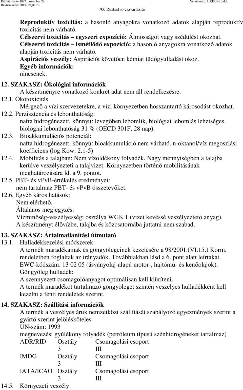 Aspirációs veszély: Aspirációt követően kémiai tüdőgyulladást okoz. Egyéb információk: nincsenek. 12. SZAKASZ: Ökológiai információk A készítményre vonatkozó konkrét adat nem áll rendelkezésre. 12.1. Ökotoxicitás Mérgező a vízi szervezetekre, a vízi környezetben hosszantartó károsodást okozhat.