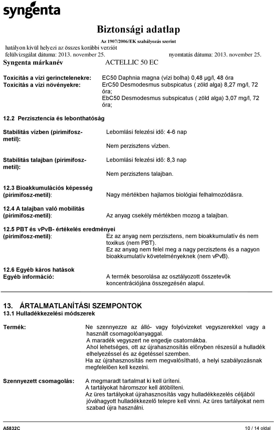 3 Bioakkumulációs képesség (pirimifosz-metil): 12.4 A talajban való mobilitás (pirimifosz-metil): Lebomlási felezési idő: 4-6 nap Nem perzisztens vízben.