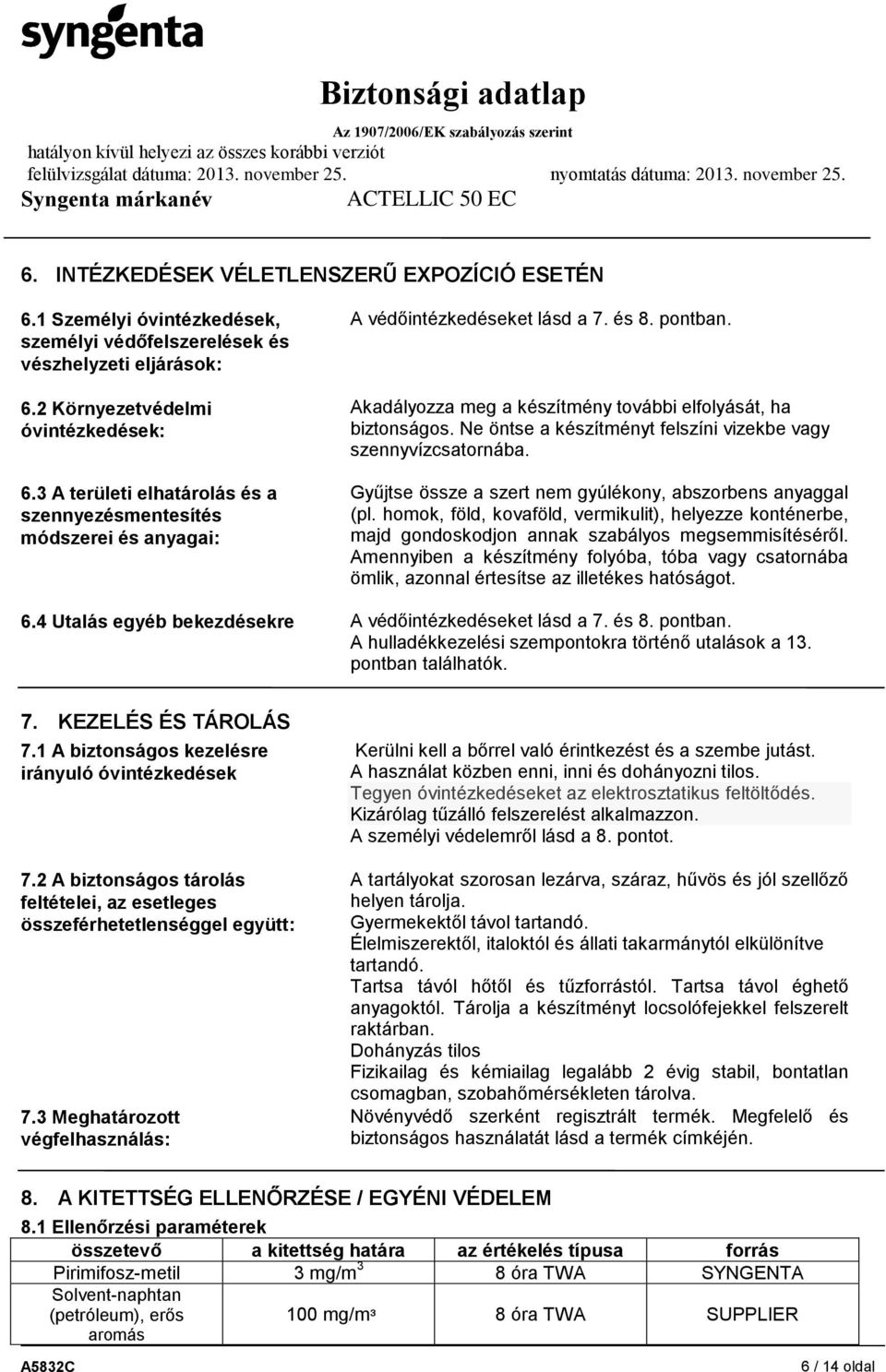 Ne öntse a készítményt felszíni vizekbe vagy szennyvízcsatornába. Gyűjtse össze a szert nem gyúlékony, abszorbens anyaggal (pl.