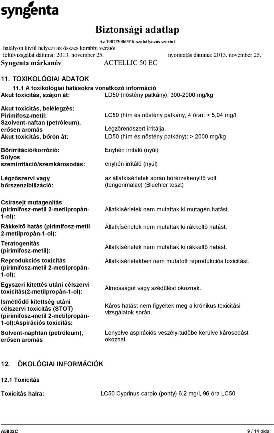 aromás Akut toxicitás, bőrön át: Bőrirritáció/korrózió: Súlyos szemirritáció/szemkárosodás: Légzőszervi vagy bőrszenzibilizáció: LC50 (hím és nőstény patkány, 4 óra): > 5,04 mg/l Légzőrendszert