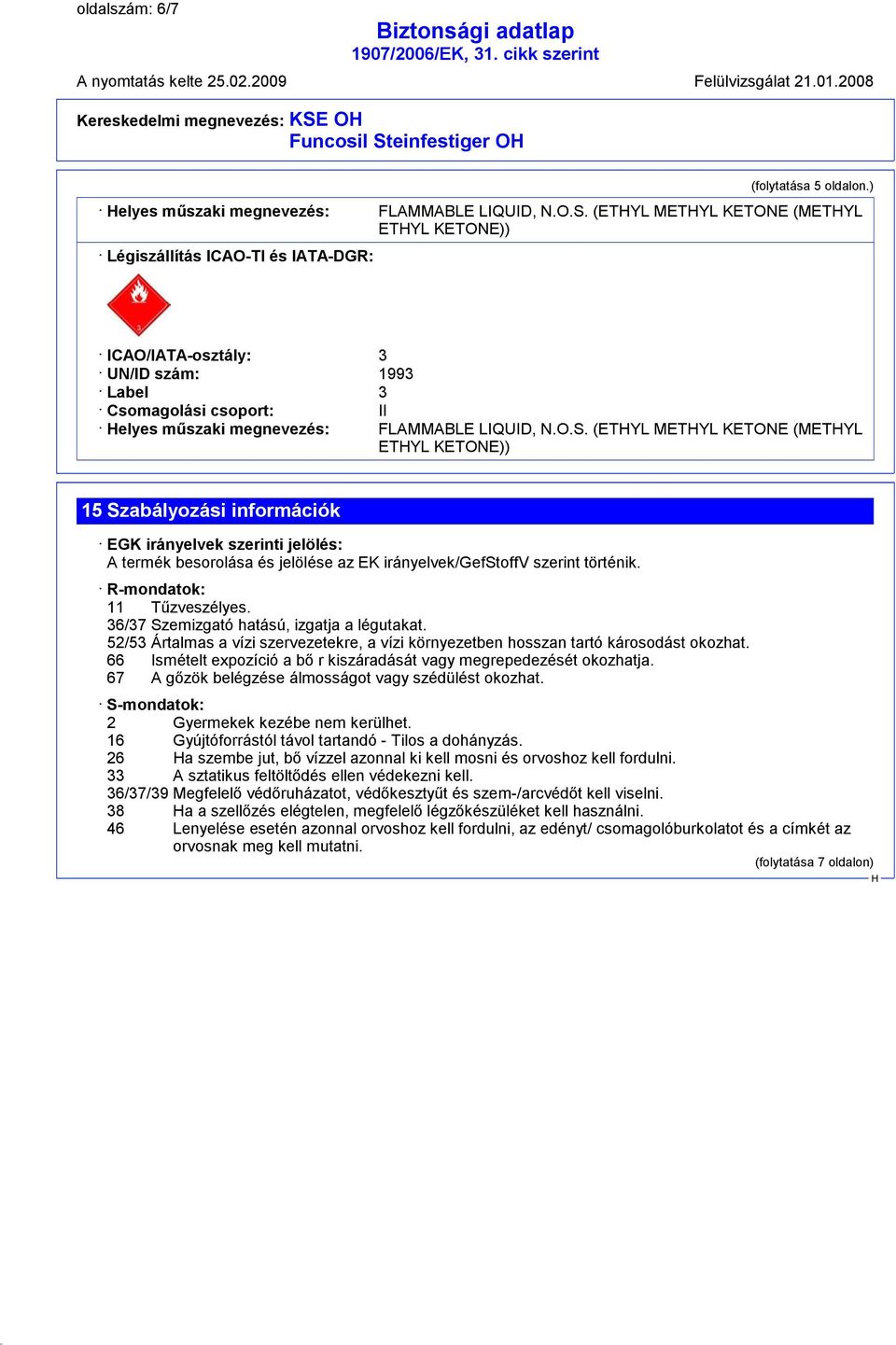 (ETYL METYL KETONE (METYL ETYL KETONE)) Légiszállítás ICAO-TI és IATA-DGR: ICAO/IATA-osztály: 3 UN/ID szám: 1993 Label 3 Csomagolási csoport: II elyes műszaki megnevezés: FLAMMABLE LIQUID, N.O.S.