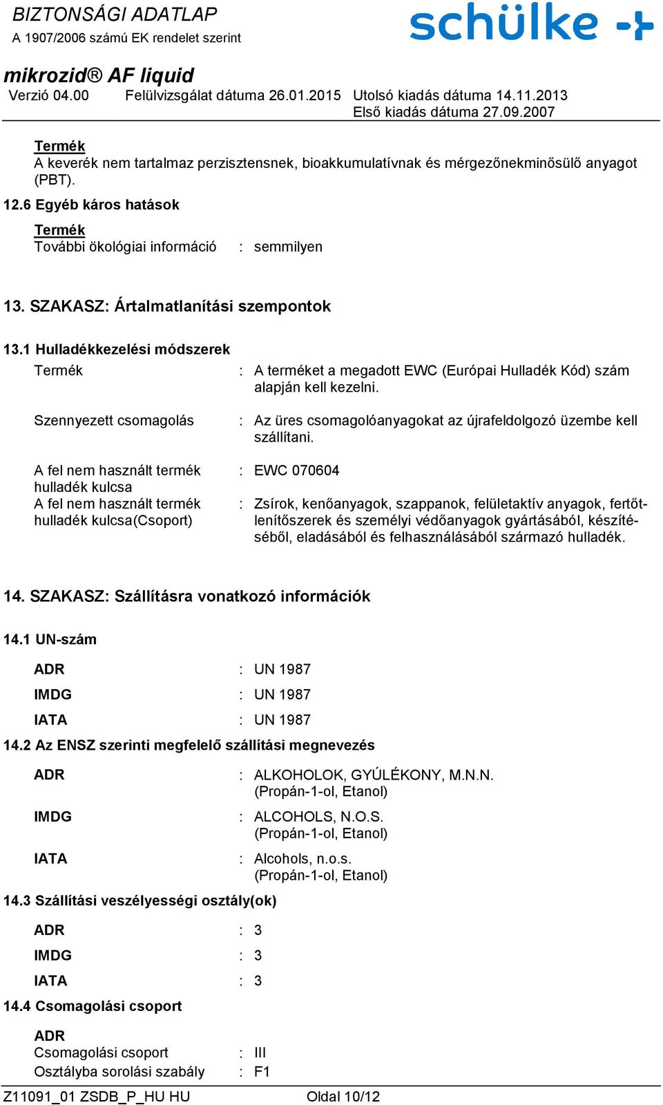 1 Hulladékkezelési módszerek Szennyezett csomagolás A fel nem használt termék hulladék kulcsa A fel nem használt termék hulladék kulcsa(csoport) : A terméket a megadott EWC (Európai Hulladék Kód)