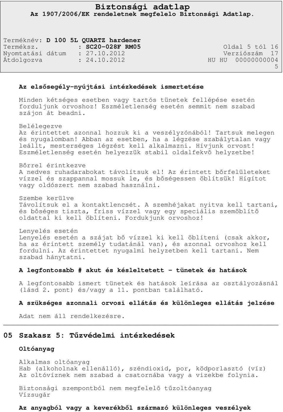 Abban az esetben, ha a légzése szabálytalan vagy leállt, mesterséges légzést kell alkalmazni. Hívjunk orvost! Eszméletlenség esetén helyezzük stabil oldalfekvő helyzetbe!