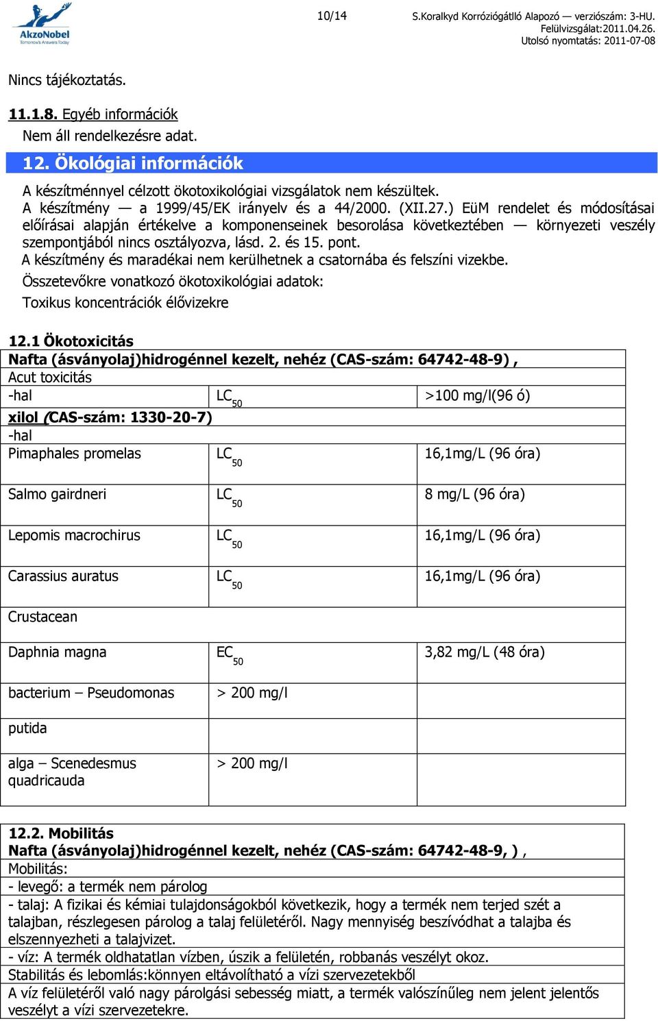 ) EüM rendelet és módosításai előírásai alapján értékelve a komponenseinek besorolása következtében környezeti veszély szempontjából nincs osztályozva, lásd. 2. és 15. pont.