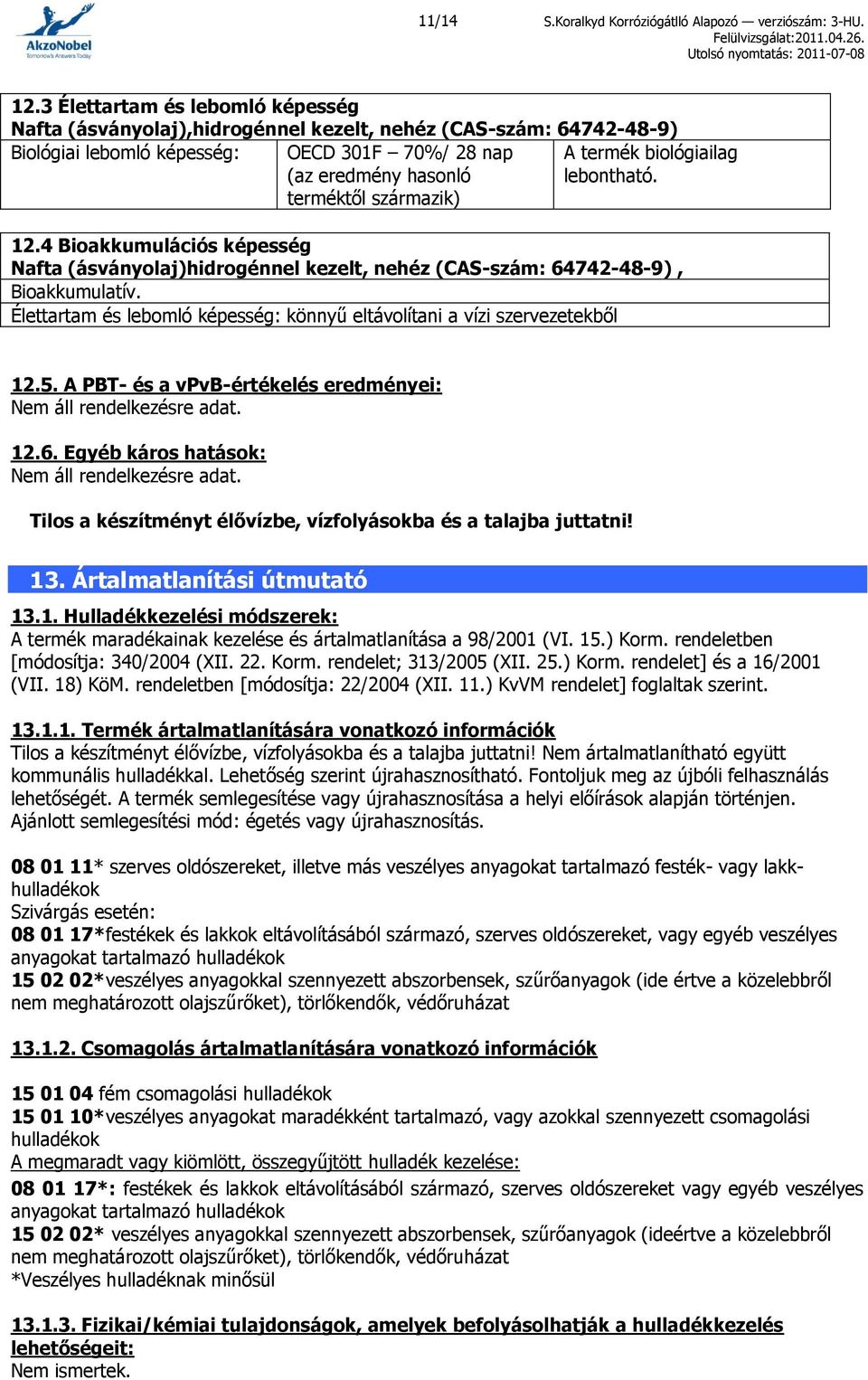 termék biológiailag lebontható. 12.4 Bioakkumulációs képesség Nafta (ásványolaj)hidrogénnel kezelt, nehéz (CAS-szám: 64742-48-9), Bioakkumulatív.