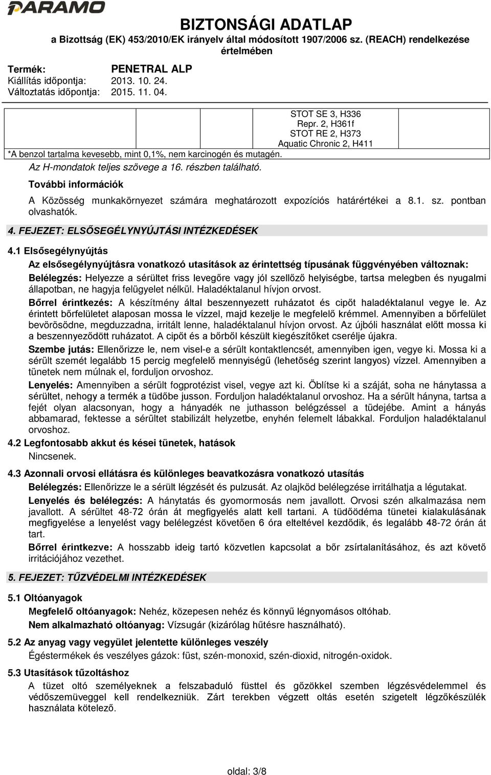 1 Elsősegélynyújtás Az elsősegélynyújtásra vonatkozó utasítások az érintettség típusának függvényében változnak: Belélegzés: Helyezze a sérültet friss levegőre vagy jól szellőző helyiségbe, tartsa