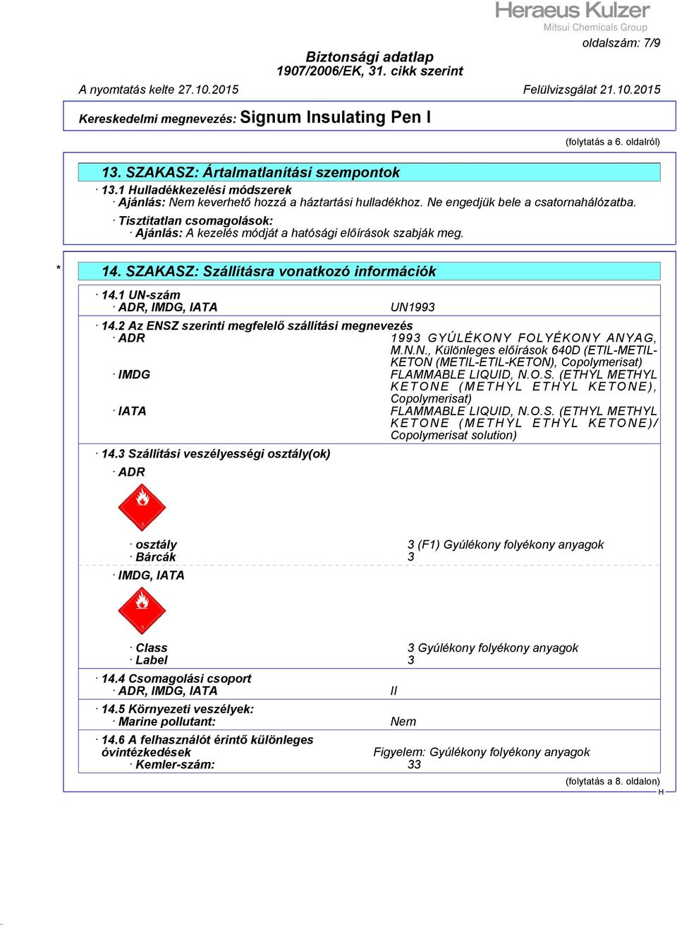 1 UN-szám ADR, IMDG, IATA UN1993 14.2 Az ENSZ szerinti megfelelő szállítási megnevezés ADR 1993 GYÚLÉKONY FOLYÉKONY ANYAG, M.N.N., Különleges előírások 640D (ETIL-METIL- KETON (METIL-ETIL-KETON), Copolymerisat) IMDG FLAMMABLE LIQUID, N.
