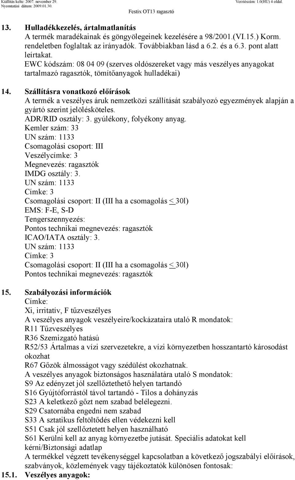 Szállításra vonatkozó előírások A termék a veszélyes áruk nemzetközi szállítását szabályozó egyezmények alapján a gyártó szerint jelölésköteles. ADR/RID osztály: 3. gyúlékony, folyékony anyag.