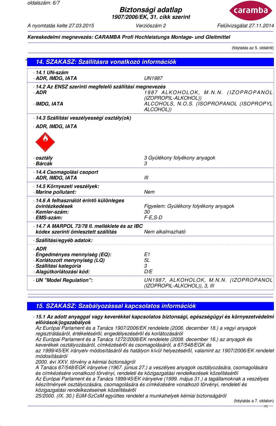 3 Szállítási veszélyességi osztály(ok) ADR, IMDG, IATA osztály 3 Gyúlékony folyékony anyagok Bárcák 3 14.4 Csomagolási csoport ADR, IMDG, IATA III 14.5 Környezeti veszélyek: Marine pollutant: Nem 14.