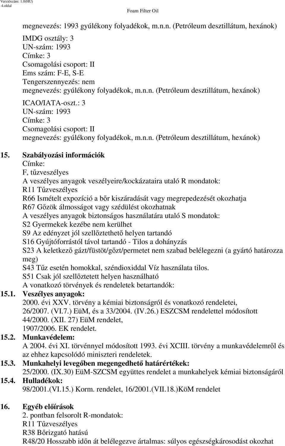 Szabályozási információk Címke: F, tzveszélyes A veszélyes anyagok veszélyeire/kockázataira utaló R mondatok: A veszélyes anyagok biztonságos használatára utaló S mondatok: S2 Gyermekek kezébe nem