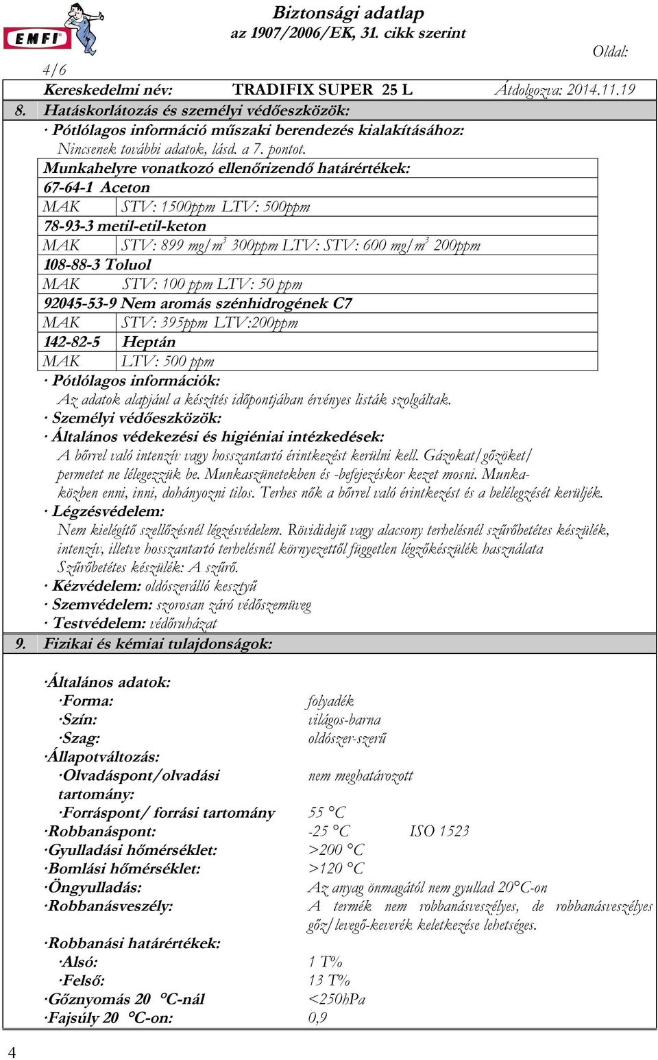 100 ppm LTV: 50 ppm 92045-53-9 Nem aromás szénhidrogének C7 MAK STV: 395ppm LTV:200ppm 142-82-5 Heptán MAK LTV: 500 ppm Pótlólagos információk: Az adatok alapjául a készítés időpontjában érvényes