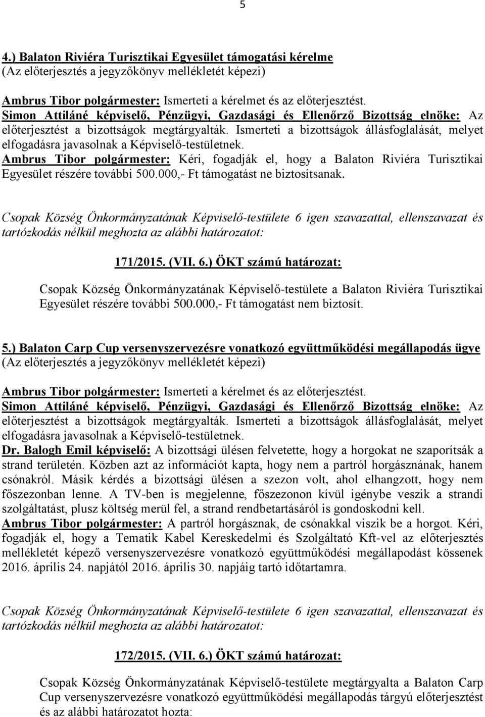 000,- Ft támogatást ne biztosítsanak. 171/2015. (VII. 6.) ÖKT számú határozat: Csopak Község Önkormányzatának Képviselő-testülete a Balaton Riviéra Turisztikai Egyesület részére további 500.