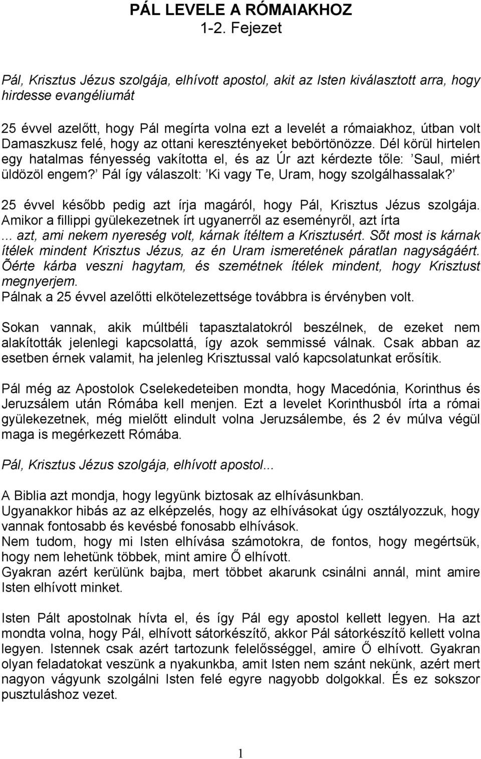 Damaszkusz felé, hogy az ottani keresztényeket bebörtönözze. Dél körül hirtelen egy hatalmas fényesség vakította el, és az Úr azt kérdezte tıle: Saul, miért üldözöl engem?