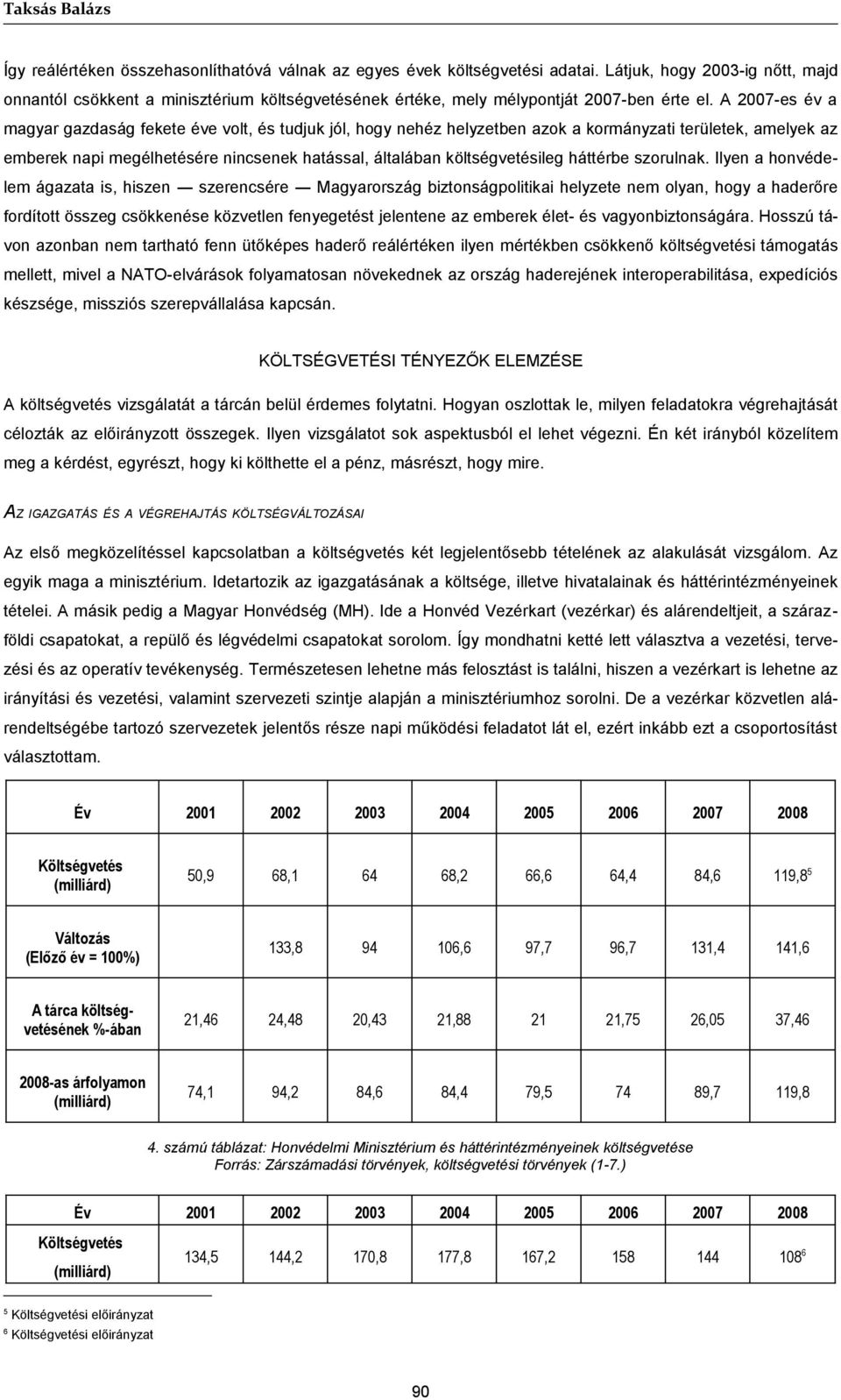 A 2007-es év a magyar gazdaság fekete éve volt, és tudjuk jól, hogy nehéz helyzetben azok a kormányzati területek, amelyek az emberek napi megélhetésére nincsenek hatással, általában költségvetésileg