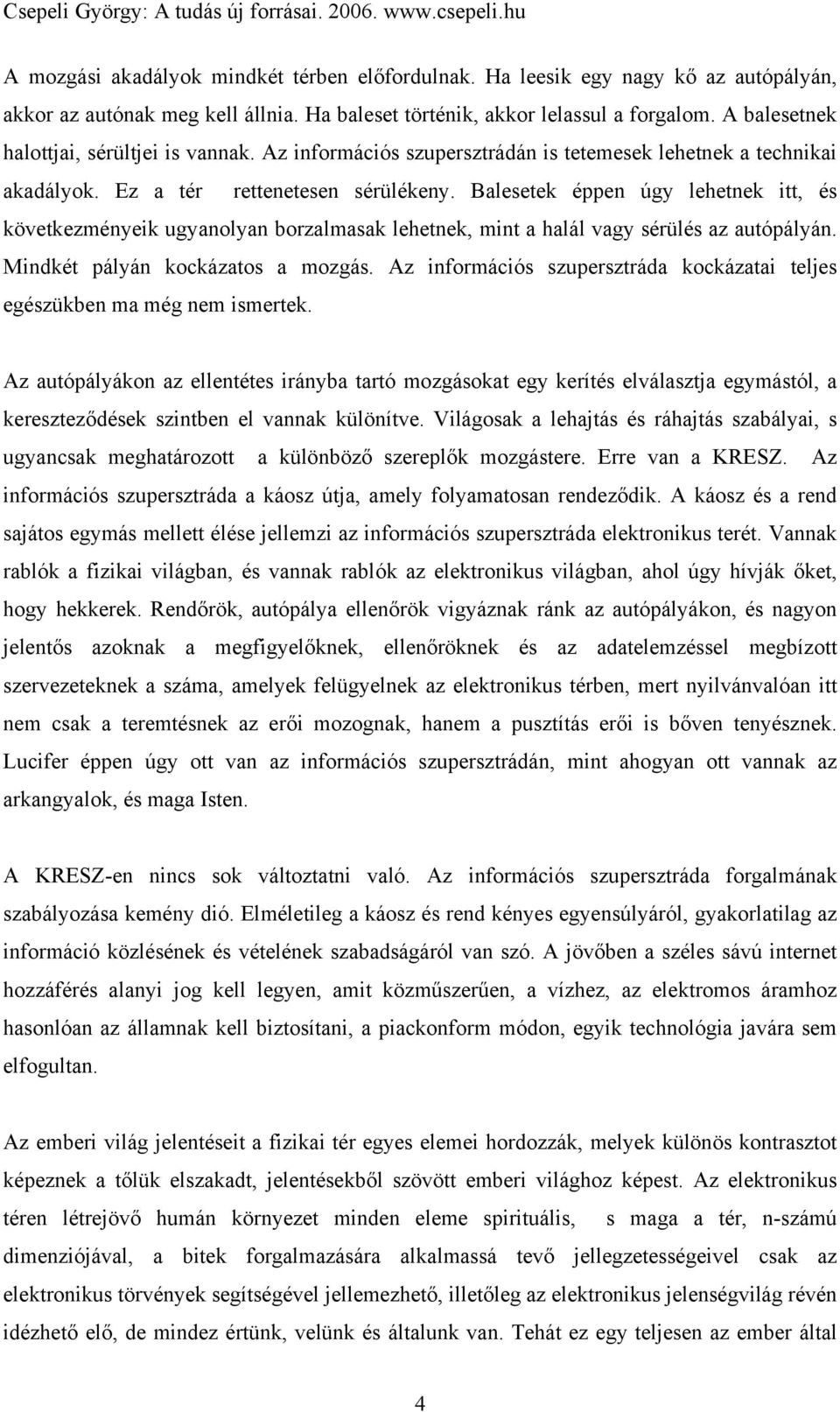 Balesetek éppen úgy lehetnek itt, és következményeik ugyanolyan borzalmasak lehetnek, mint a halál vagy sérülés az autópályán. Mindkét pályán kockázatos a mozgás.
