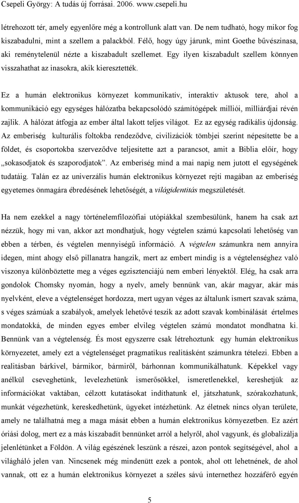 Ez a humán elektronikus környezet kommunikatív, interaktív aktusok tere, ahol a kommunikáció egy egységes hálózatba bekapcsolódó számítógépek milliói, milliárdjai révén zajlik.