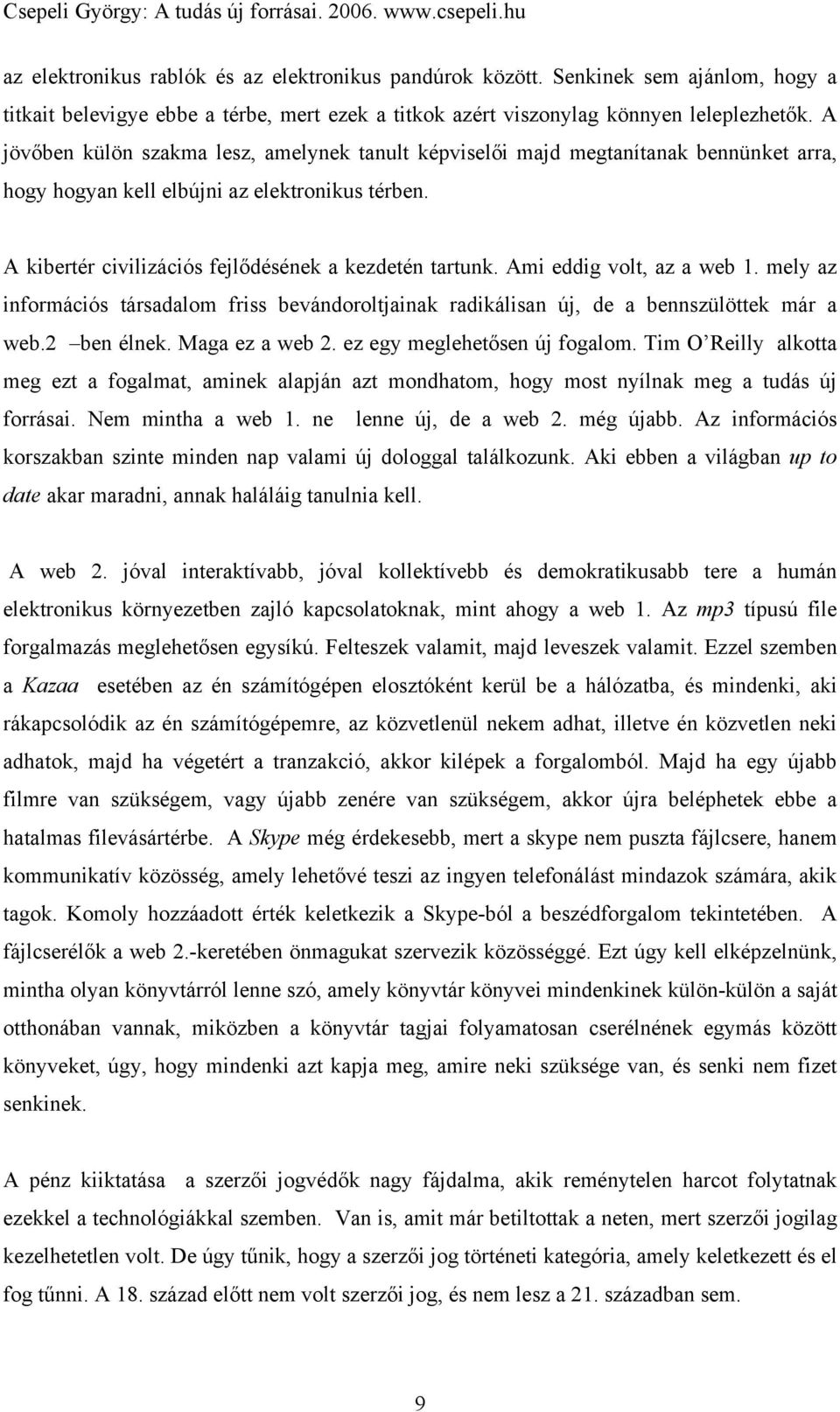 Ami eddig volt, az a web 1. mely az információs társadalom friss bevándoroltjainak radikálisan új, de a bennszülöttek már a web.2 ben élnek. Maga ez a web 2. ez egy meglehetősen új fogalom.