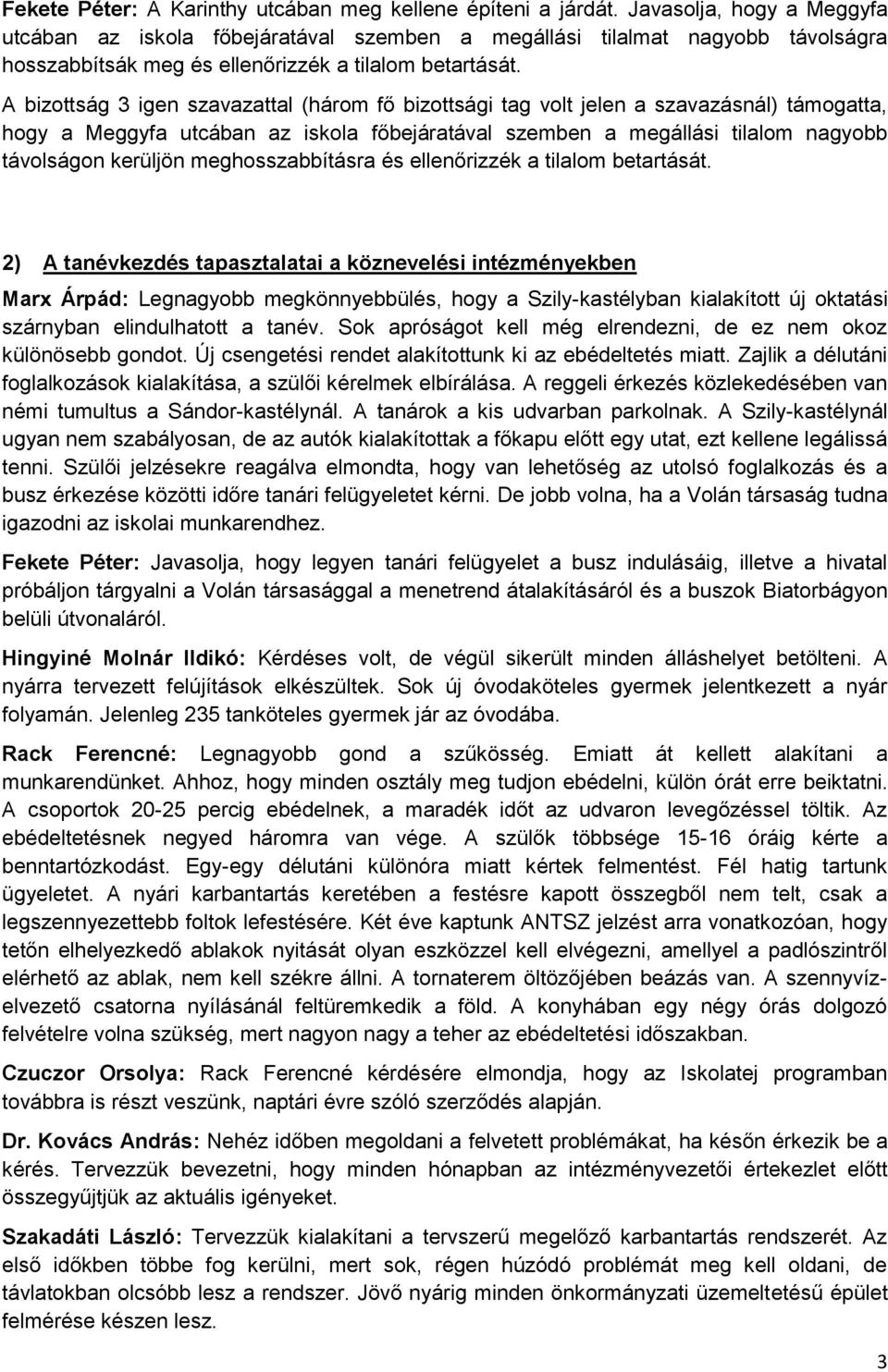 A bizottság 3 igen szavazattal (három fő bizottsági tag volt jelen a szavazásnál) támogatta, hogy a Meggyfa utcában az iskola főbejáratával szemben a megállási tilalom nagyobb távolságon kerüljön