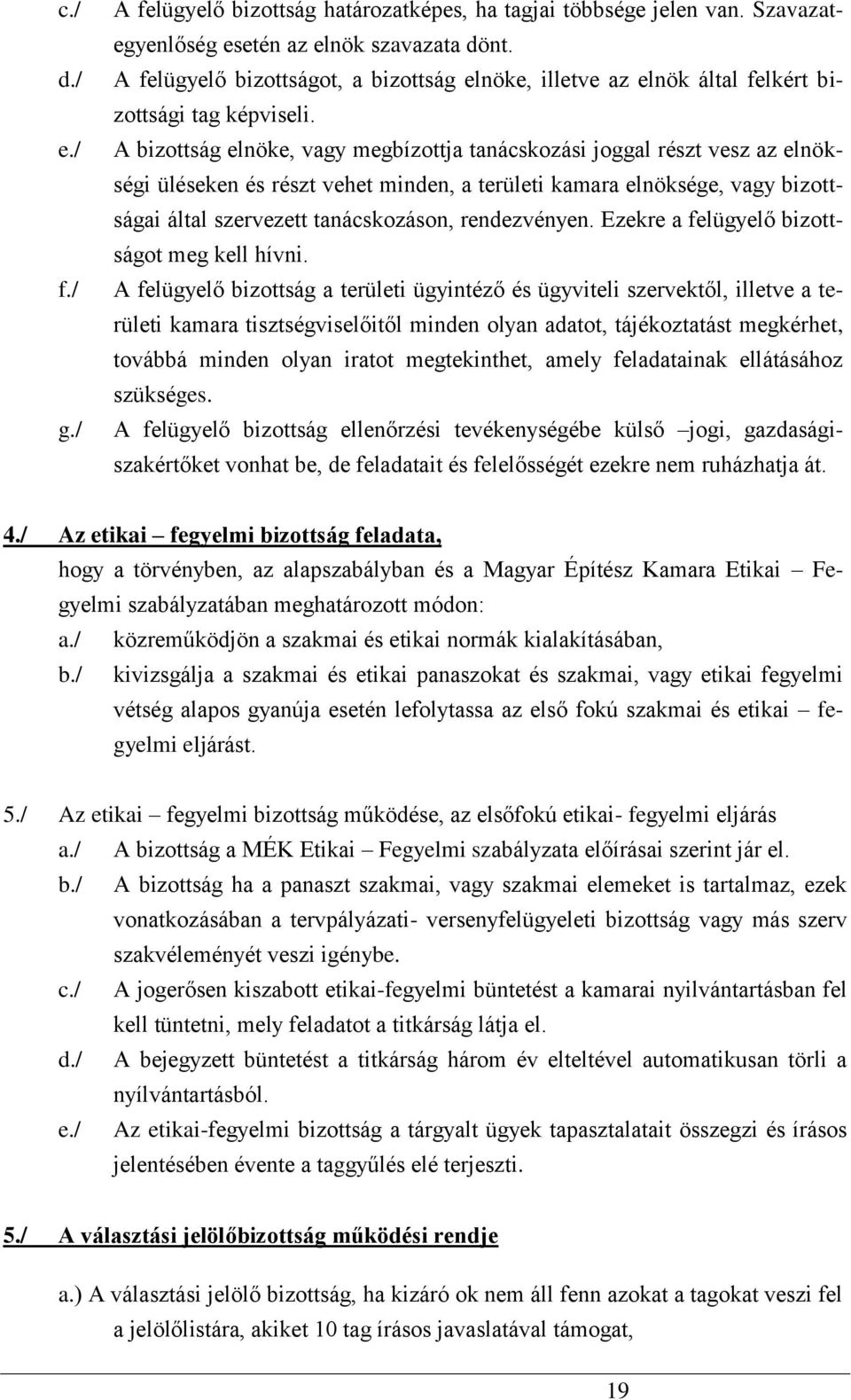 A bizottság elnöke, vagy megbízottja tanácskozási joggal részt vesz az elnökségi üléseken és részt vehet minden, a területi kamara elnöksége, vagy bizottságai által szervezett tanácskozáson,