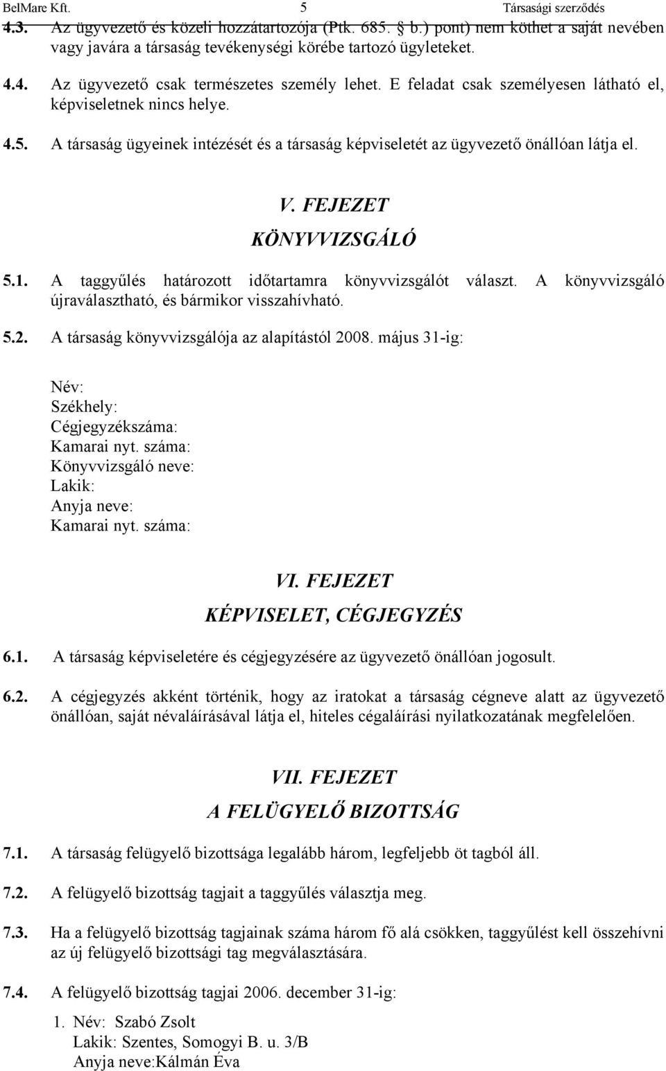 A taggyűlés határozott időtartamra könyvvizsgálót választ. A könyvvizsgáló újraválasztható, és bármikor visszahívható. 5.2. A társaság könyvvizsgálója az alapítástól 2008.