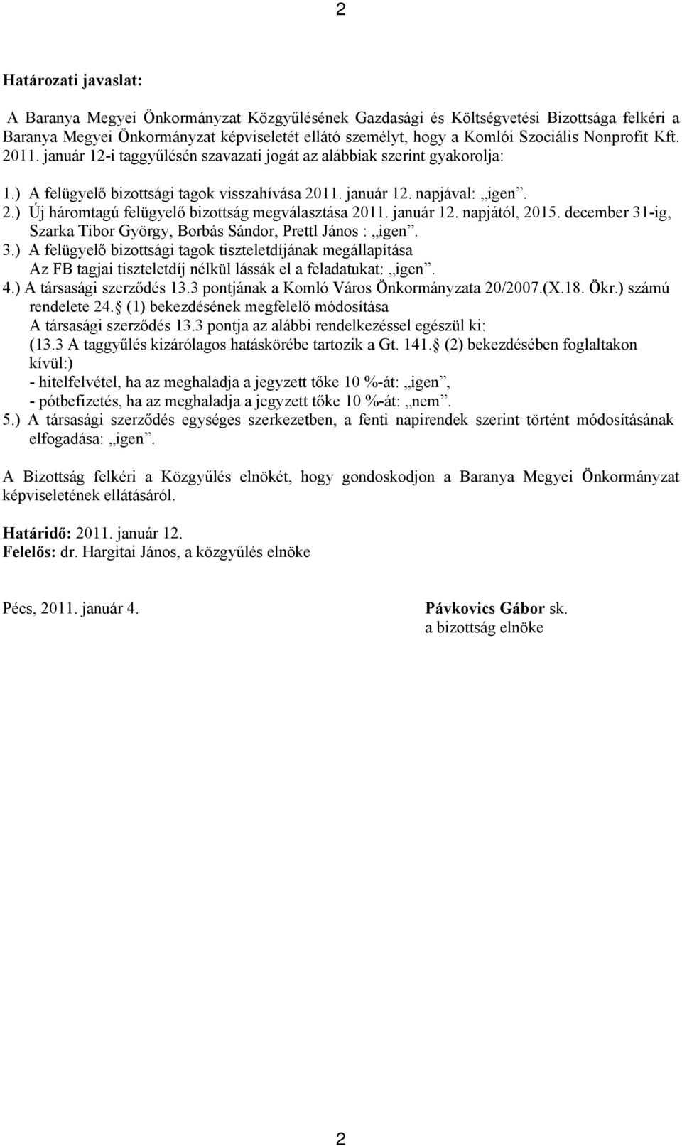 január 12. napjától, 2015. december 31-ig, Szarka Tibor György, Borbás Sándor, Prettl János : igen. 3.) A felügyelő bizottsági tagok tiszteletdíjának megállapítása Az FB tagjai tiszteletdíj nélkül lássák el a feladatukat: igen.