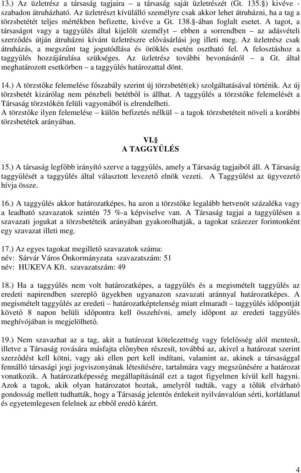 A tagot, a társaságot vagy a taggyűlés által kijelölt személyt ebben a sorrendben az adásvételi szerződés útján átruházni kívánt üzletrészre elővásárlási jog illeti meg.