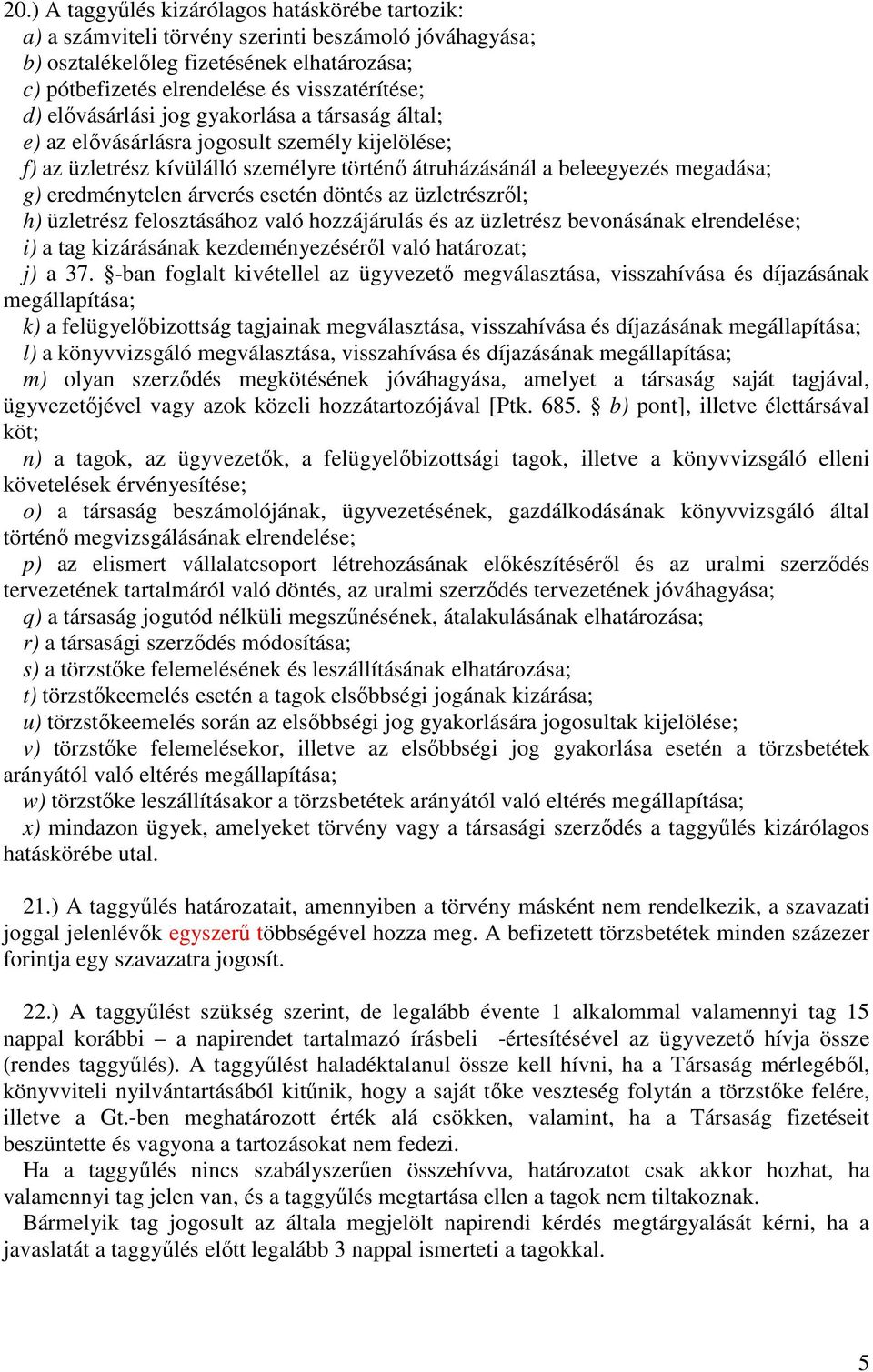 árverés esetén döntés az üzletrészről; h) üzletrész felosztásához való hozzájárulás és az üzletrész bevonásának elrendelése; i) a tag kizárásának kezdeményezéséről való határozat; j) a 37.