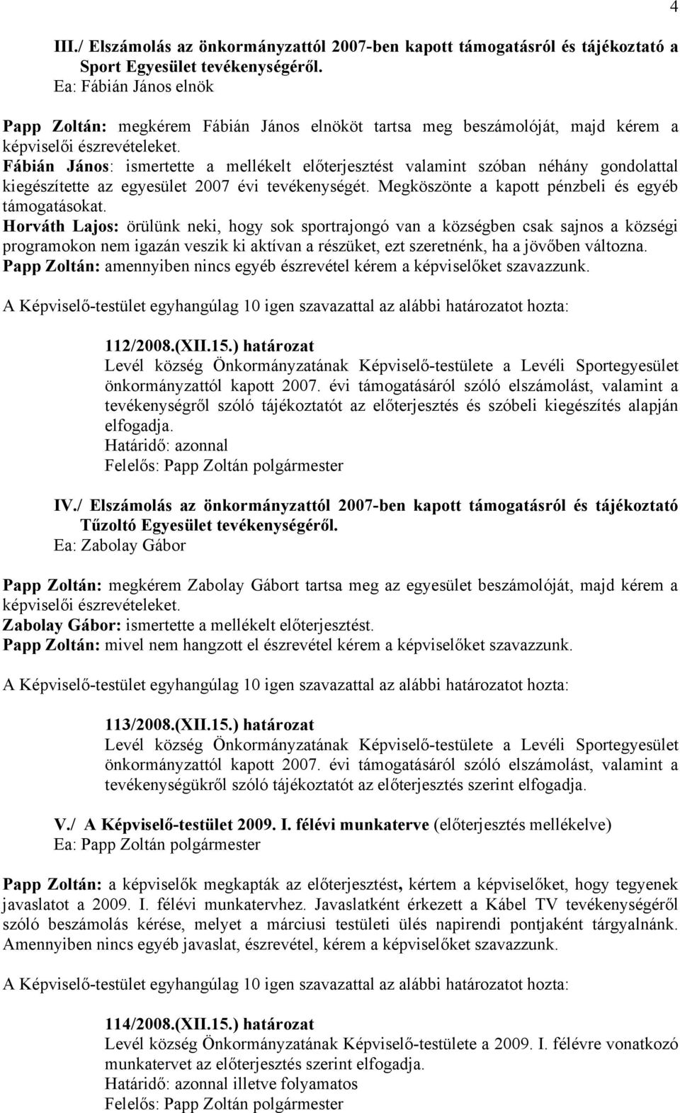 Fábián János: ismertette a mellékelt előterjesztést valamint szóban néhány gondolattal kiegészítette az egyesület 2007 évi tevékenységét. Megköszönte a kapott pénzbeli és egyéb támogatásokat.