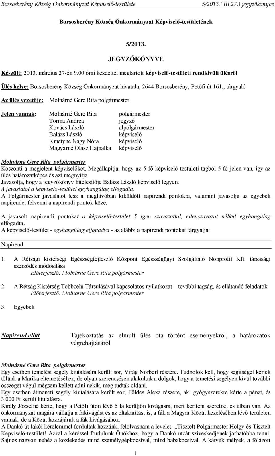 , tárgyaló Az ülés vezetője: Jelen vannak: Torma Andrea jegyző Kovács László alpolgármester Balázs László képviselő Magyarné Olasz Hajnalka képviselő Köszönti a megjelent képviselőket.