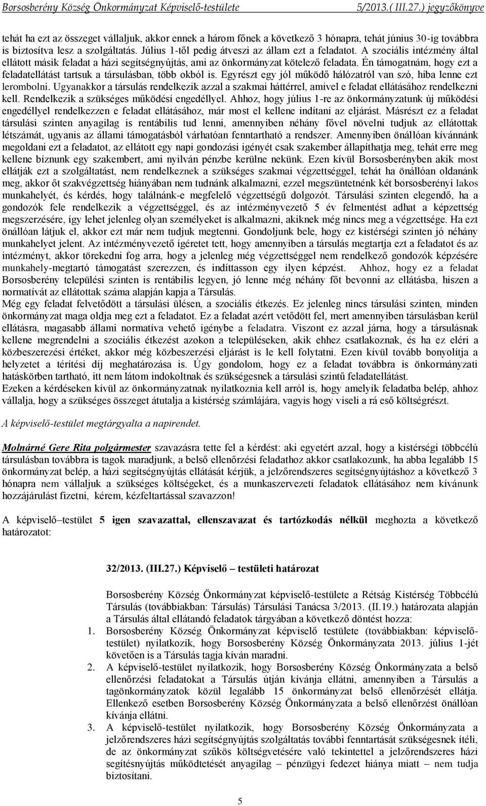 Egyrészt egy jól működő hálózatról van szó, hiba lenne ezt lerombolni. Ugyanakkor a társulás rendelkezik azzal a szakmai háttérrel, amivel e feladat ellátásához rendelkezni kell.