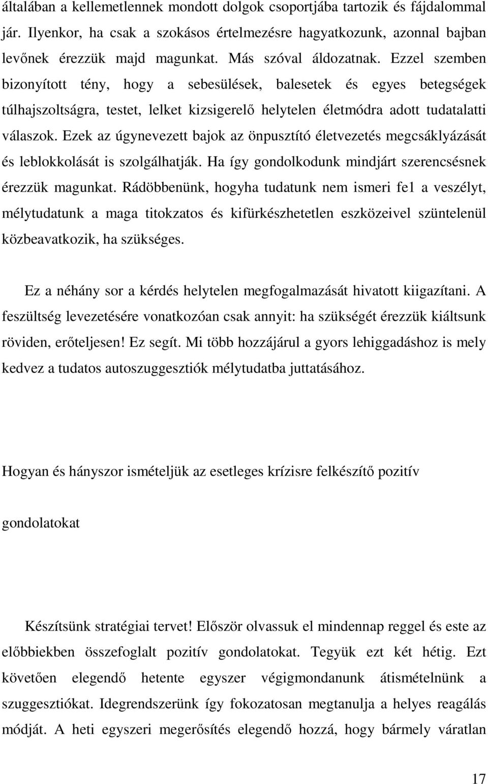 Ezek az úgynevezett bajok az önpusztító életvezetés megcsáklyázását és leblokkolását is szolgálhatják. Ha így gondolkodunk mindjárt szerencsésnek érezzük magunkat.