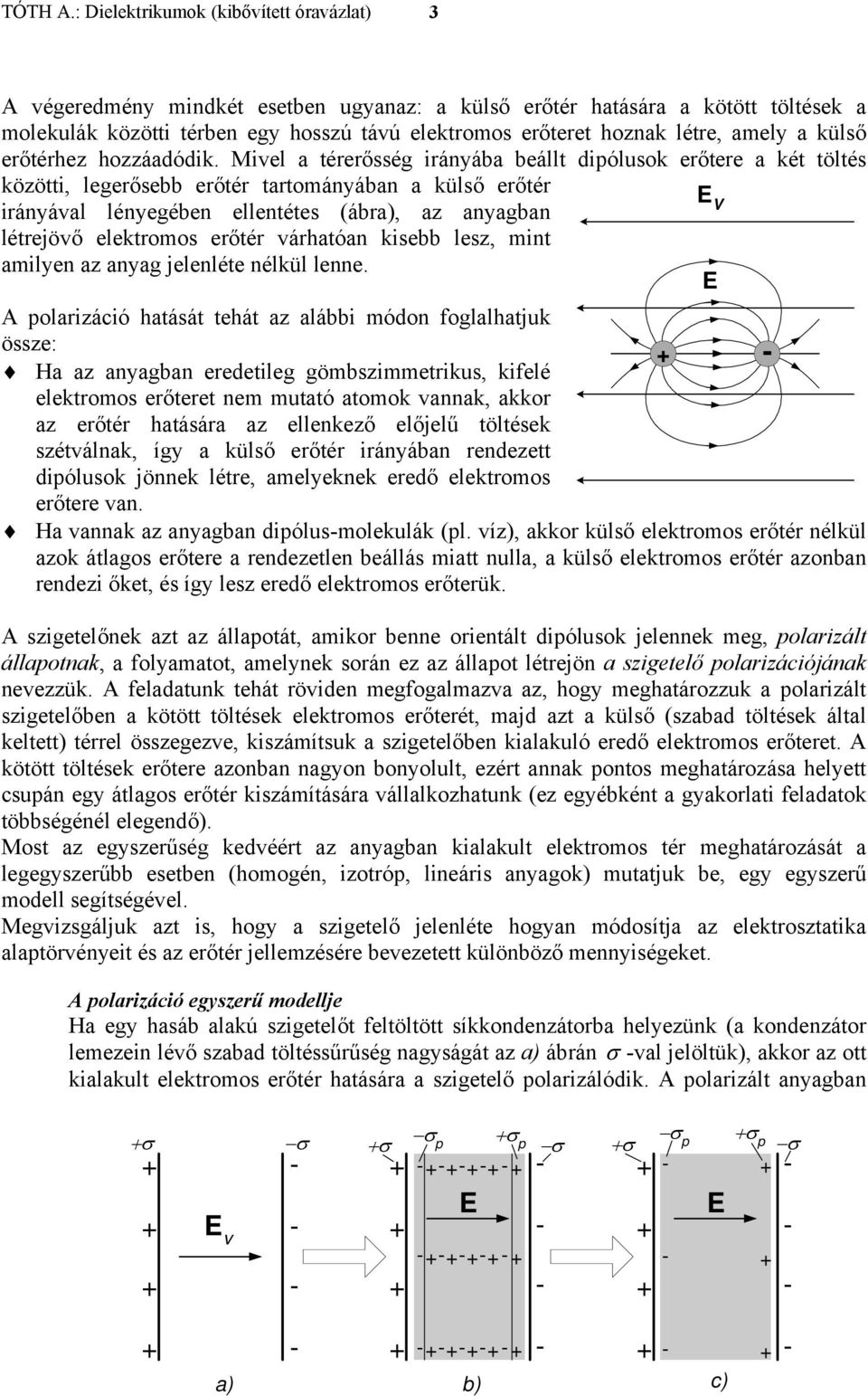 Mivel a térerősség irányába beállt diólusok erőtere a két töltés közötti, legerősebb erőtér tartományában a külső erőtér irányával lényegében ellentétes (ábra), az anyagban V létrejövő elektromos