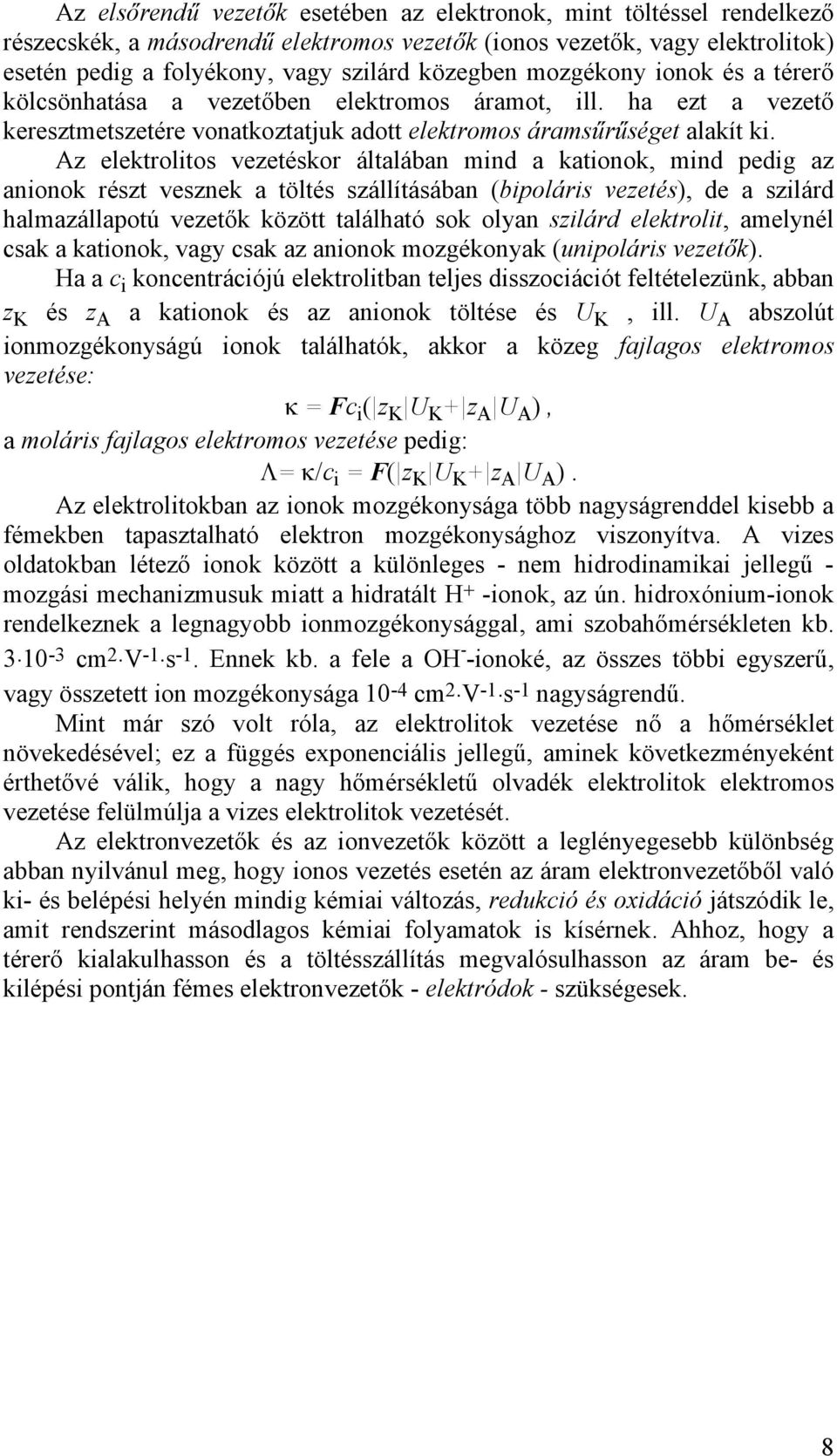 Az elektrolitos vezetéskor általában mind a kationok, mind pedig az anionok részt vesznek a töltés szállításában (bipoláris vezetés), de a szilárd halmazállapotú vezetők között található sok olyan