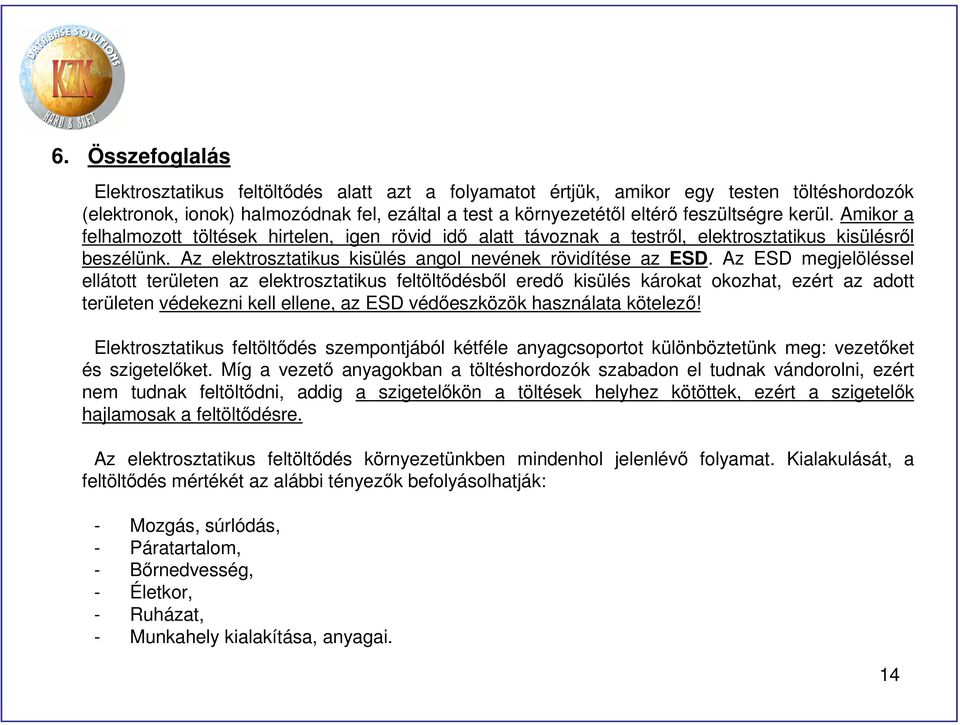 Az ESD megjelöléssel ellátott területen az elektrosztatikus feltöltődésből eredő kisülés károkat okozhat, ezért az adott területen védekezni kell ellene, az ESD védőeszközök használata kötelező!