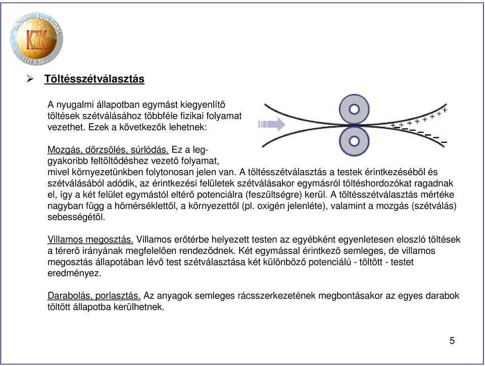 A töltésszétválasztás a testek érintkezéséből és szétválásából adódik, az érintkezési felületek szétválásakor egymásról töltéshordozókat ragadnak el, így a két felület egymástól eltérő potenciálra