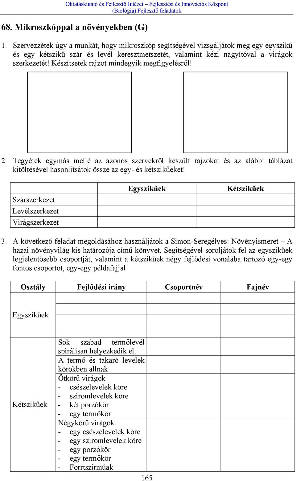 Készítsetek rajzot mindegyik megfigyelésről! 2. Tegyétek egymás mellé az azonos szervekről készült rajzokat és az alábbi táblázat kitöltésével hasonlítsátok össze az egy- és kétszikűeket!