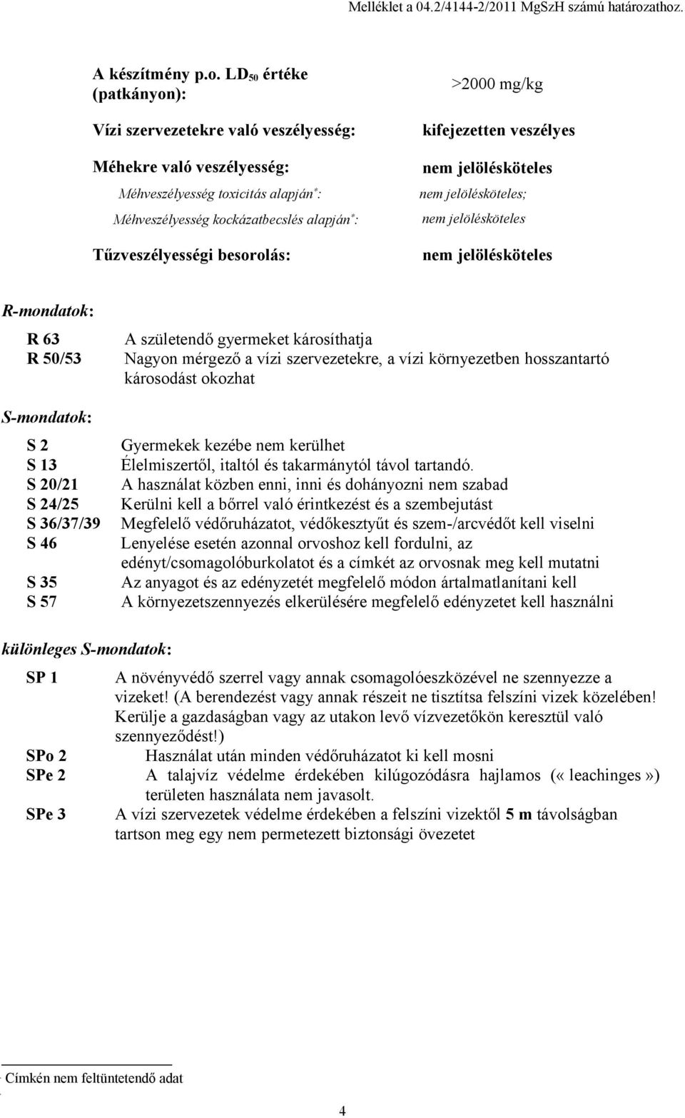 Tűzveszélyességi besorolás: >2000 mg/kg kifejezetten veszélyes nem jelölésköteles nem jelölésköteles; nem jelölésköteles nem jelölésköteles R-mondatok: R 63 R 50/53 S-mondatok: S 2 S 13 S 20/21 S