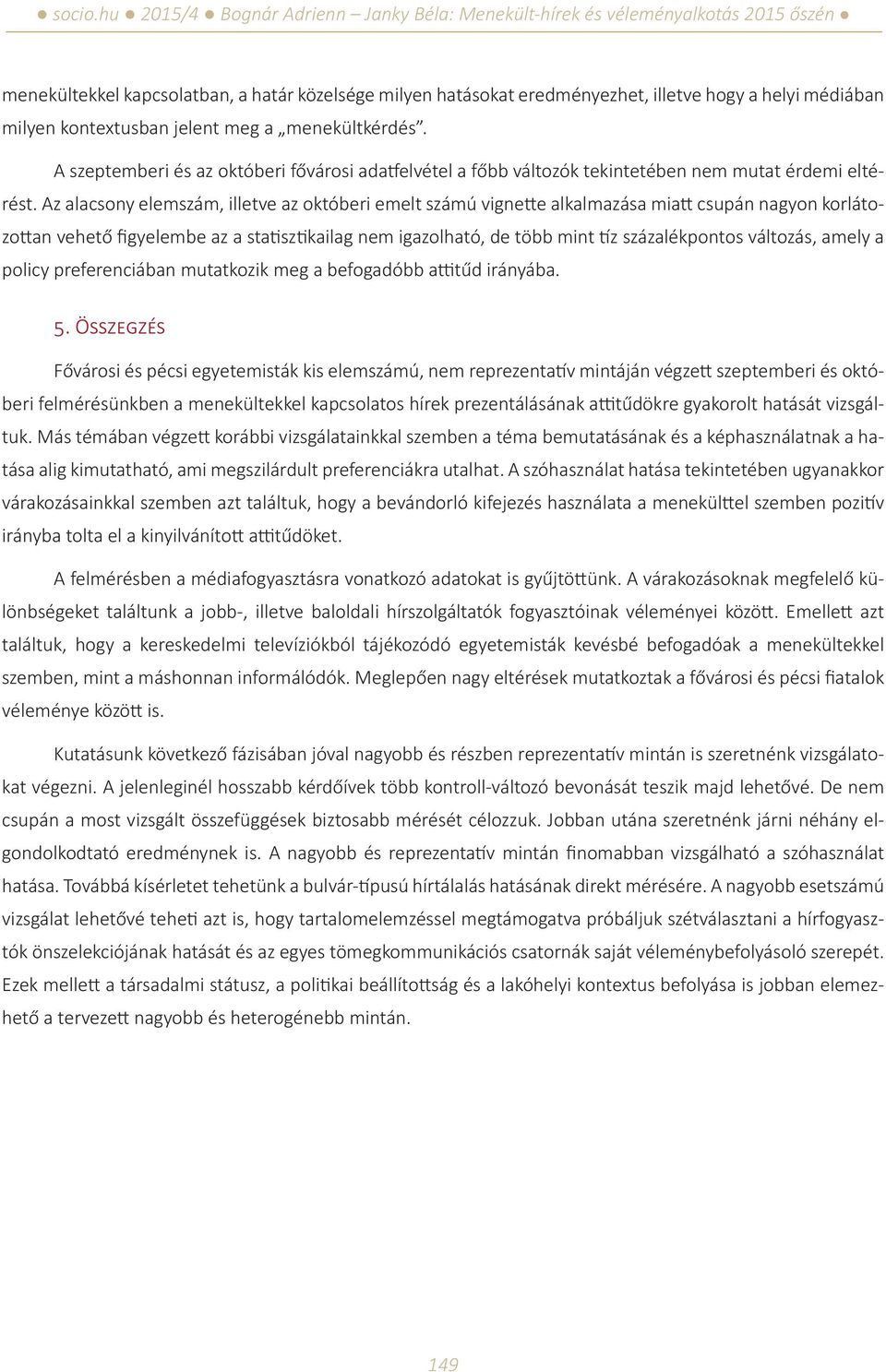 Az alacsony elemszám, illetve az októberi emelt számú vignette alkalmazása miatt csupán nagyon korlátozottan vehető figyelembe az a statisztikailag nem igazolható, de több mint tíz százalékpontos