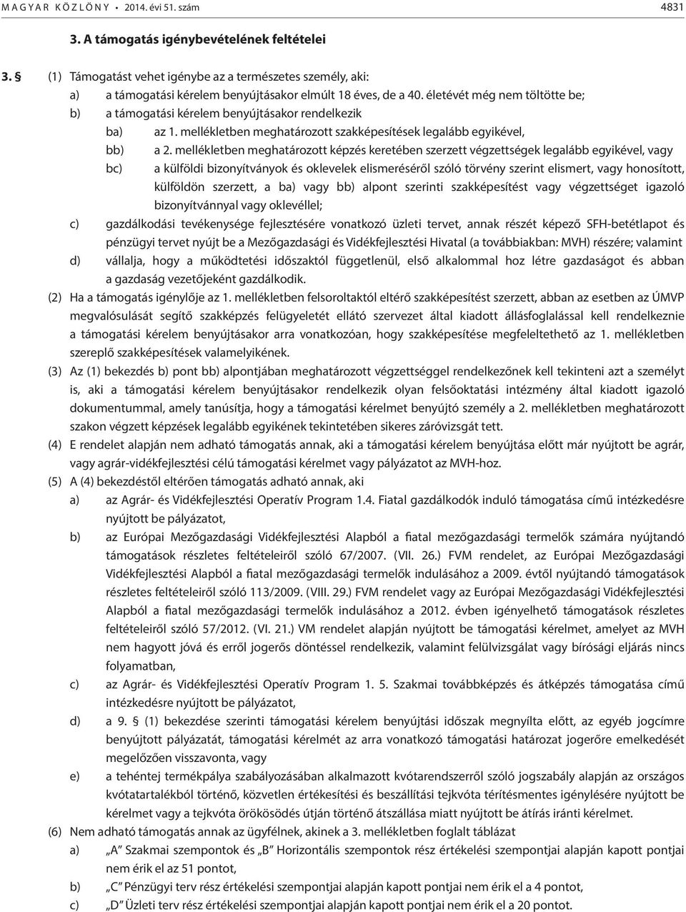 életévét még nem töltötte be; b) a támogatási kérelem benyújtásakor rendelkezik ba) az 1. mellékletben meghatározott ek legalább egyikével, bb) a 2.