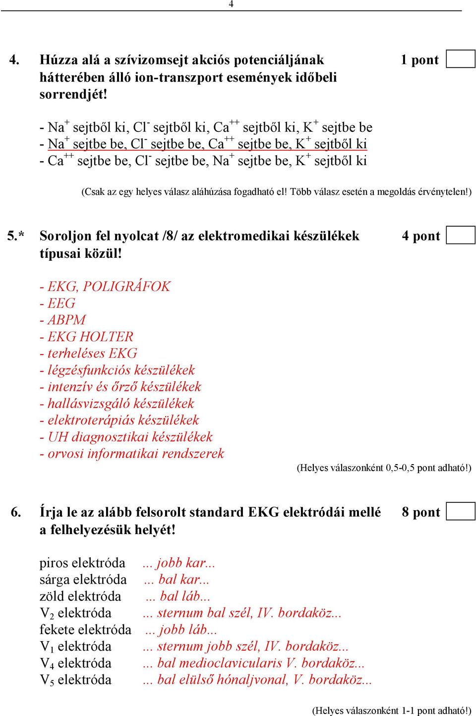 (Csak az egy helyes válasz aláhúzása fogadható el! Több válasz esetén a megoldás érvénytelen!) 5.* Soroljon fel nyolcat /8/ az elektromedikai készülékek 4 pont típusai közül!