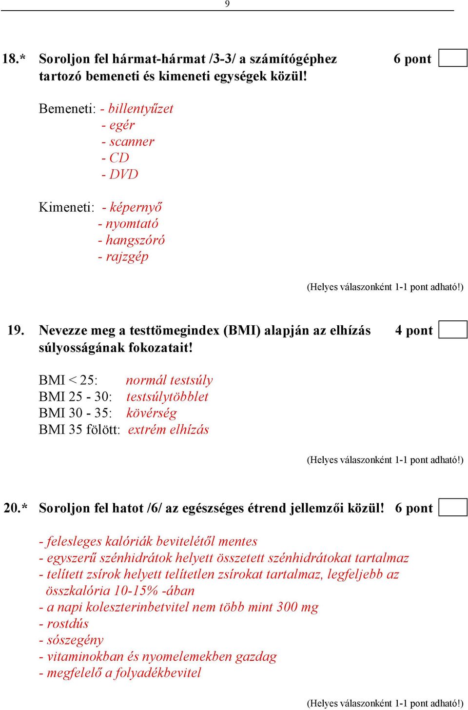 BMI < 25: normál testsúly BMI 25-30: testsúlytöbblet BMI 30-35: kövérség BMI 35 fölött: extrém elhízás 20.* Soroljon fel hatot /6/ az egészséges étrend jellemzıi közül!