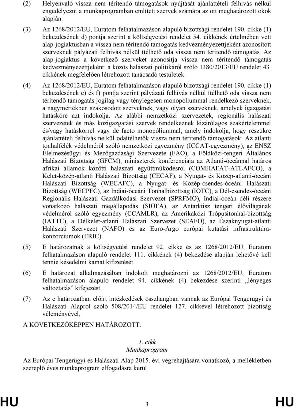 cikkének értelmében vett alap-jogiaktusban a vissza nem térítendő támogatás kedvezményezettjeként azonosított szerveknek pályázati felhívás nélkül ítélhető oda vissza nem térítendő támogatás.